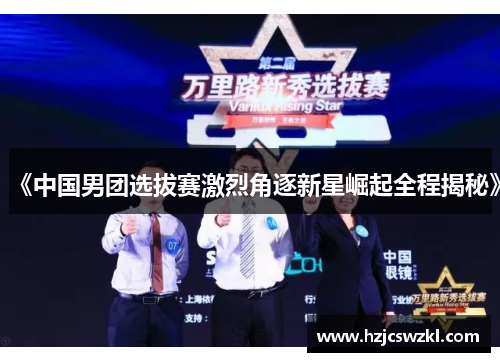 《中国男团选拔赛激烈角逐新星崛起全程揭秘》