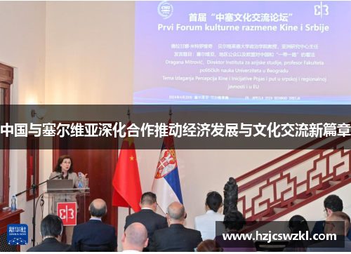 中国与塞尔维亚深化合作推动经济发展与文化交流新篇章