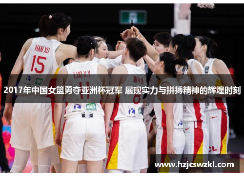 2017年中国女篮勇夺亚洲杯冠军 展现实力与拼搏精神的辉煌时刻