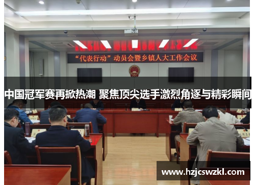 中国冠军赛再掀热潮 聚焦顶尖选手激烈角逐与精彩瞬间