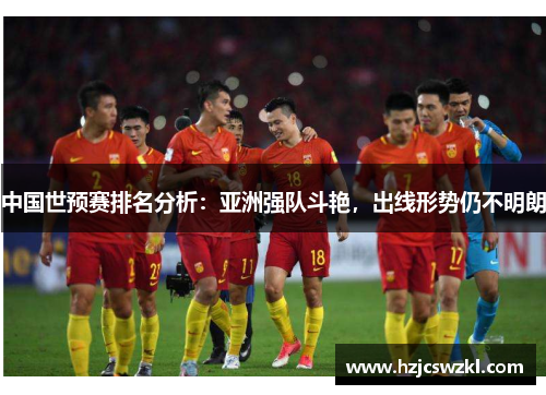 中国世预赛排名分析：亚洲强队斗艳，出线形势仍不明朗