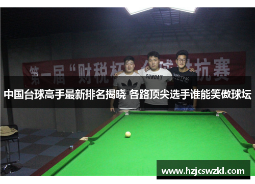 中国台球高手最新排名揭晓 各路顶尖选手谁能笑傲球坛