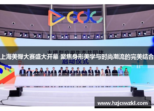 上海美臀大赛盛大开幕 聚焦身形美学与时尚潮流的完美结合