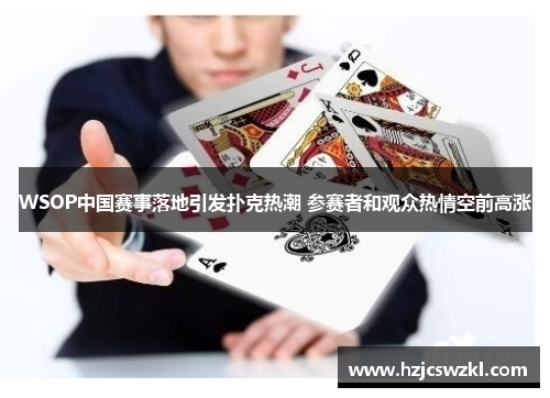 WSOP中国赛事落地引发扑克热潮 参赛者和观众热情空前高涨