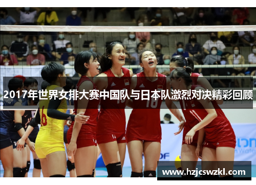 2017年世界女排大赛中国队与日本队激烈对决精彩回顾