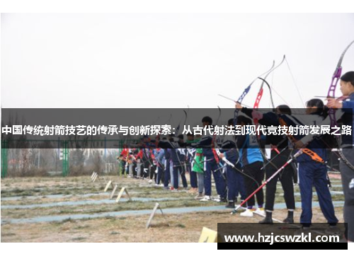 中国传统射箭技艺的传承与创新探索：从古代射法到现代竞技射箭发展之路