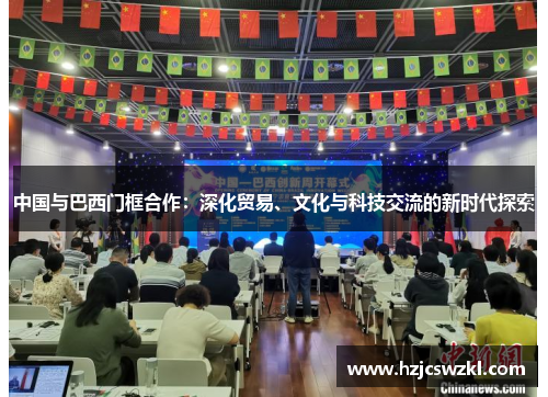 中国与巴西门框合作：深化贸易、文化与科技交流的新时代探索