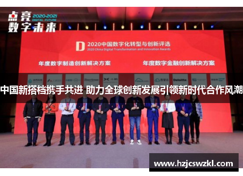中国新搭档携手共进 助力全球创新发展引领新时代合作风潮