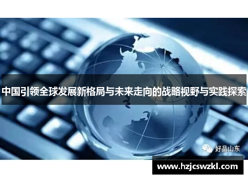 中国引领全球发展新格局与未来走向的战略视野与实践探索
