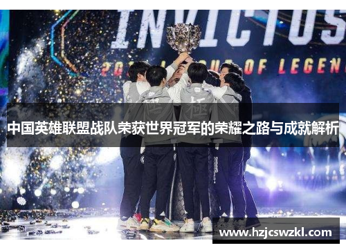 中国英雄联盟战队荣获世界冠军的荣耀之路与成就解析